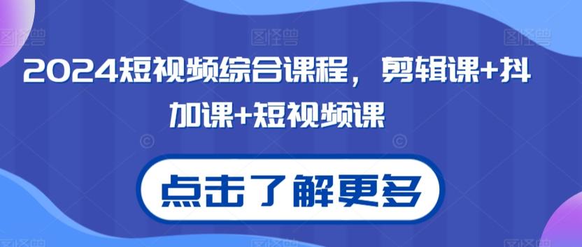 2024短视频综合课程，剪辑课+抖加课+短视频课-铜臭网