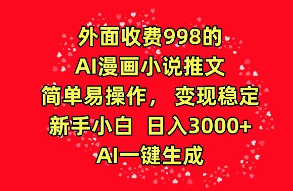 外面收费998的AI漫画小说推文，简单易操作，变现稳定，新手小白日入3000+，AI一键生成【揭秘】-铜臭网