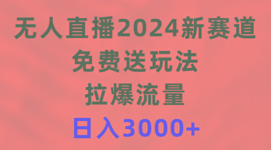 (9496期)无人直播2024新赛道，免费送玩法，拉爆流量，日入3000+-铜臭网