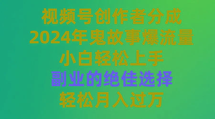 (9385期)视频号创作者分成，2024年鬼故事爆流量，小白轻松上手，副业的绝佳选择…-铜臭网
