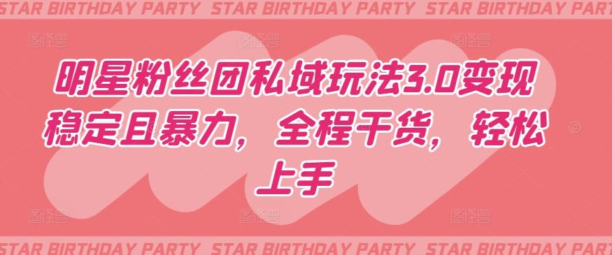 明星粉丝团私域玩法3.0变现稳定且暴力，全程干货，轻松上手【揭秘】-铜臭网