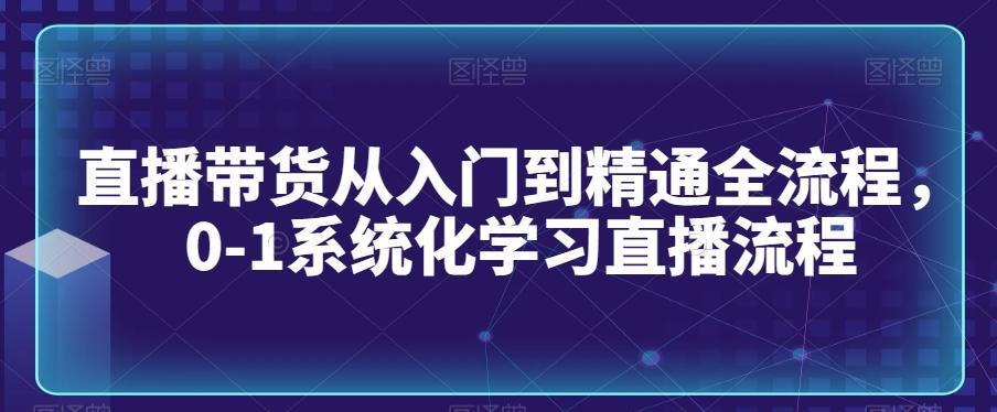 直播带货从入门到精通全流程，0-1系统化学习直播流程-铜臭网