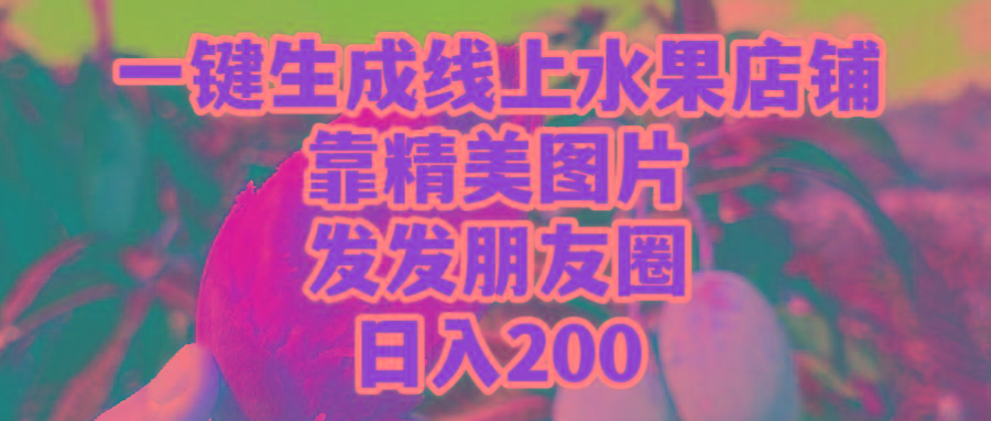 (9467期)一键生成线上水果店，靠精美图片发发朋友圈，也能日入200-铜臭网
