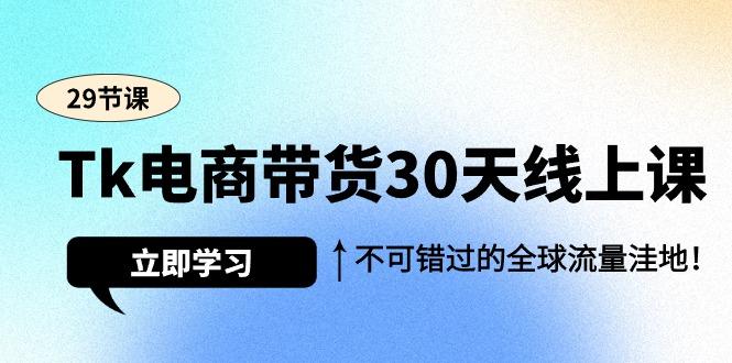 (9463期)Tk电商带货30天线上课，不可错过的全球流量洼地(29节课)-铜臭网