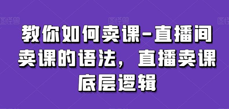 教你如何卖课-直播间卖课的语法，直播卖课底层逻辑-铜臭网