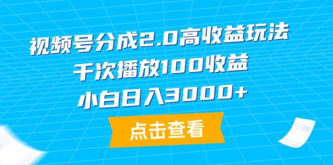 (9716期)视频号分成2.0高收益玩法，千次播放100收益，小白日入3000+-铜臭网