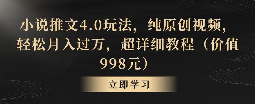 小说推文4.0玩法，纯原创视频，轻松月入过万，超详细教程(价值998元)【揭秘】-铜臭网