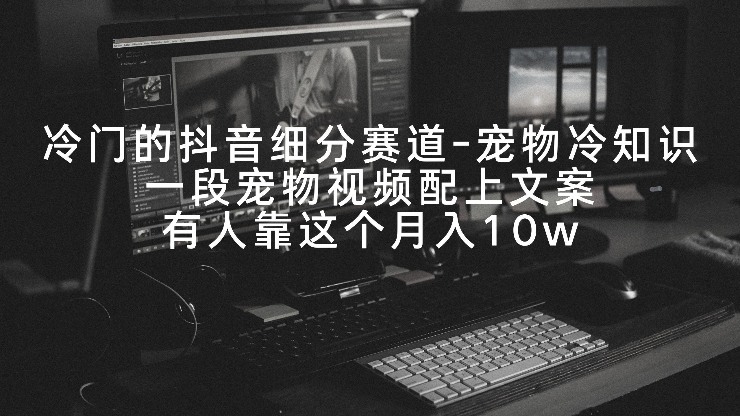 冷门的抖音细分赛道-宠物冷知识，一段宠物视频配上文案，有人靠这个月入10w-铜臭网