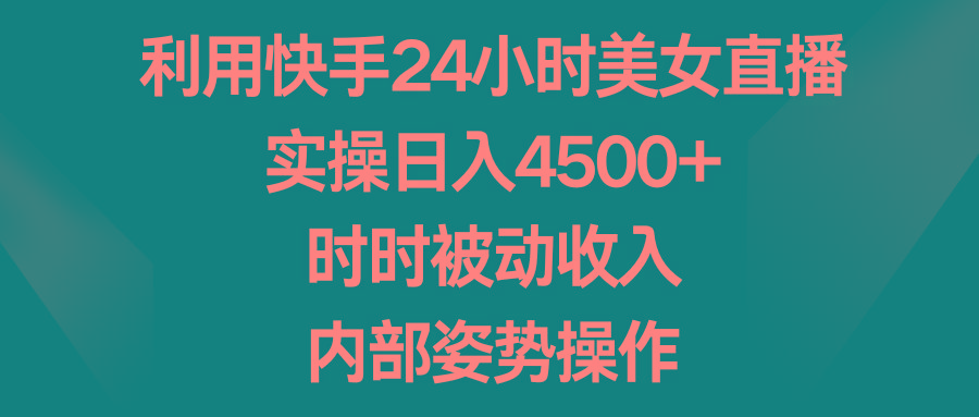 利用快手24小时美女直播，实操日入4500+，时时被动收入，内部姿势操作-铜臭网
