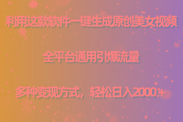 用这款软件一键生成原创美女视频 全平台通用引爆流量 多种变现 日入2000＋-铜臭网