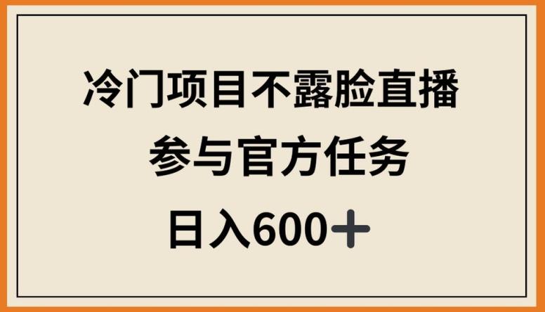冷门项目不露脸直播，参与官方任务，日入600+【揭秘】-铜臭网