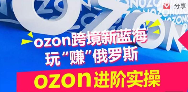 ozon跨境新蓝海玩“赚”俄罗斯，ozon进阶实操训练营-铜臭网
