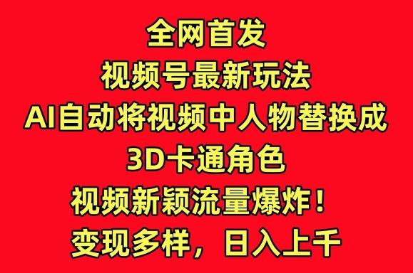 全网首发视频号最新玩法，AI自动将视频中人物替换成3D卡通角色，视频新颖流量爆炸【揭秘】-铜臭网