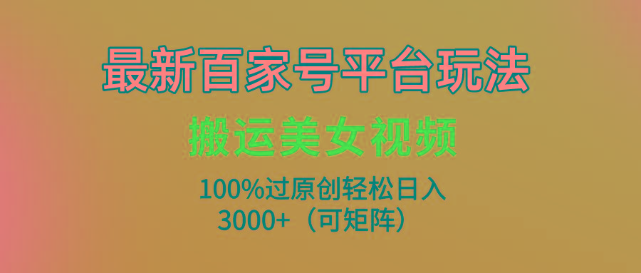 (9852期)最新百家号平台玩法，搬运美女视频100%过原创大揭秘，轻松日入3000+(可…-铜臭网