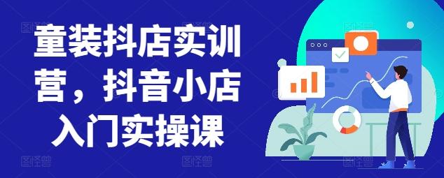 童装抖店实训营，抖音小店入门实操课-铜臭网