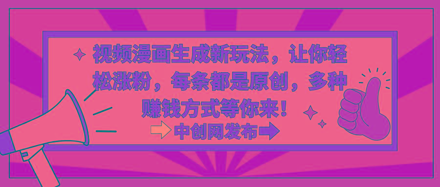 视频漫画生成新玩法,让你轻松涨粉,每条都是原创,多种赚钱方式等你来!-铜臭网