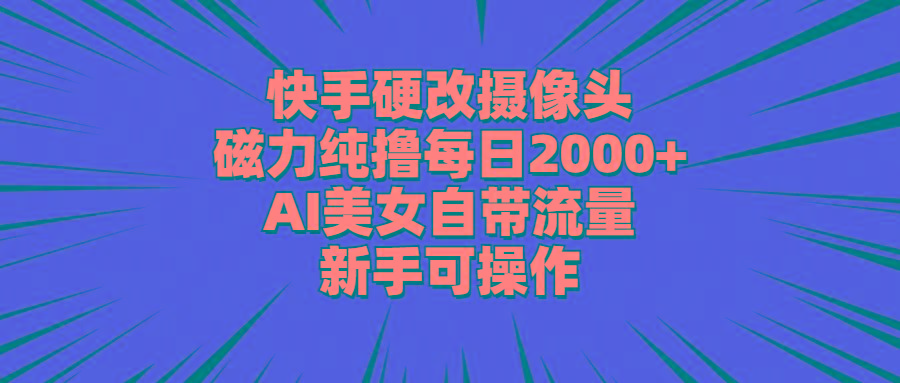 快手硬改摄像头，磁力纯撸每日2000+，AI美女自带流量，新手可操作-铜臭网
