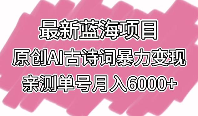 最新蓝海项目，原创AI古诗词暴力变现，亲测单号月入6000+【揭秘】-铜臭网