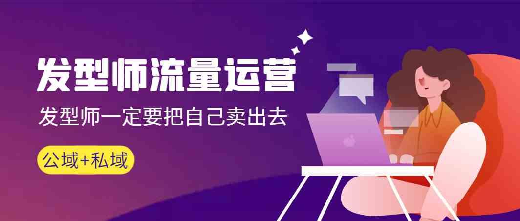 发型师流量运营，发型师一定要把自己卖出去(公域+私城)-铜臭网