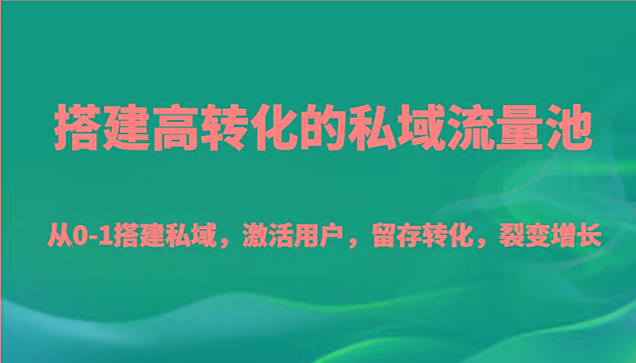 搭建高转化的私域流量池 从0-1搭建私域，激活用户，留存转化，裂变增长(20节课)-铜臭网