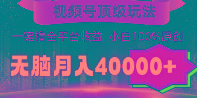 (9281期)视频号顶级玩法，无脑月入40000+，一键撸全平台收益，纯小白也能100%原创-铜臭网