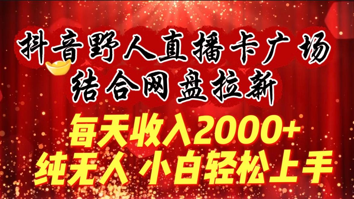(9504期)每天收入2000+，抖音野人直播卡广场，结合网盘拉新，纯无人，小白轻松上手-铜臭网