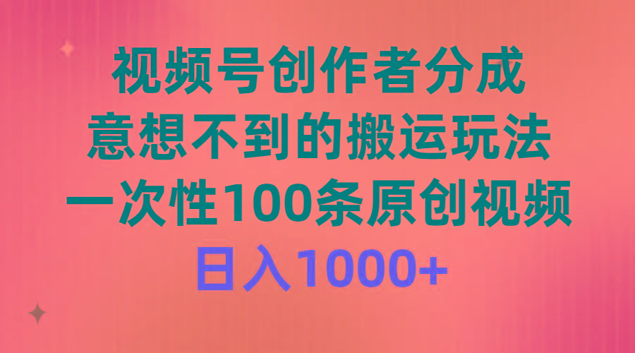(9737期)视频号创作者分成，意想不到的搬运玩法，一次性100条原创视频，日入1000+-铜臭网