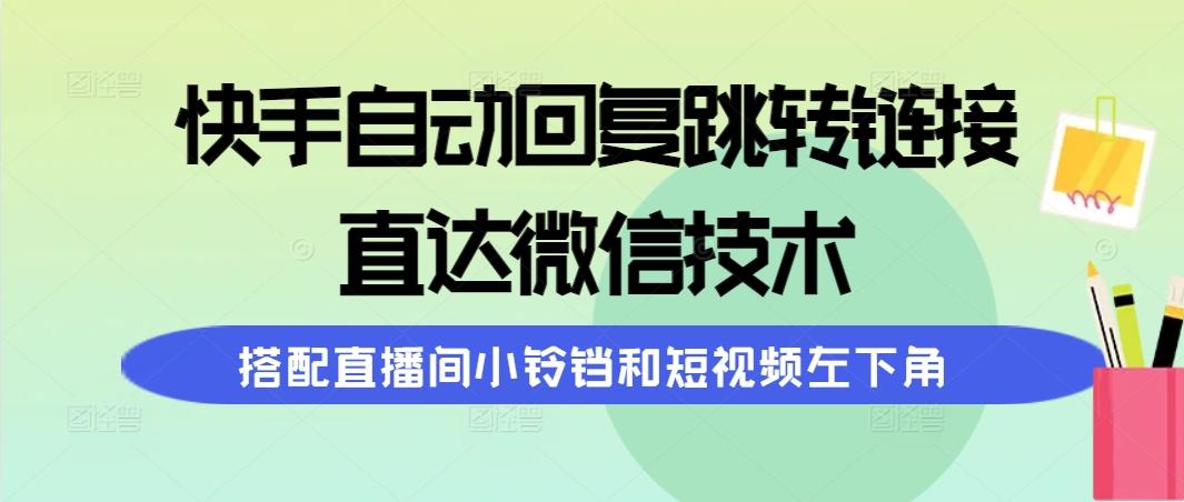 (9808期)快手自动回复跳转链接,直达微信技术,搭配直播间小铃铛和短视频左下角-铜臭网