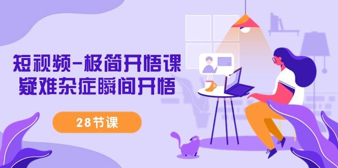 短视频-极简开悟课，疑难杂症瞬间开悟(28节课)-铜臭网