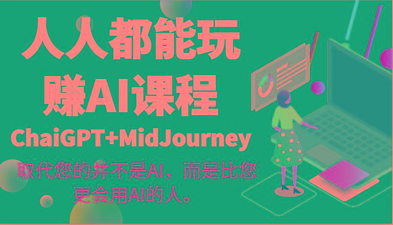 人人都能玩赚AI课程(ChaiGPT+MidJourney)取代您的并不是AI，而是比您更会用AI的人。-铜臭网