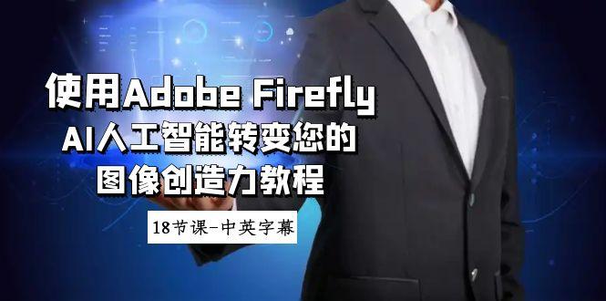 使用Adobe Firefly AI人工智能转变您的图像创造力教程-18节课-中英字幕-铜臭网