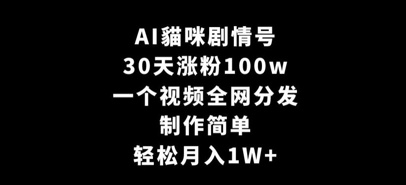 AI貓咪剧情号，30天涨粉100w，制作简单，一个视频全网分发，轻松月入1W+【揭秘】-铜臭网