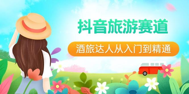 抖音旅游赛道酒旅达人从入门到精通:直播+短视频+旅游 未来5年风口-铜臭网