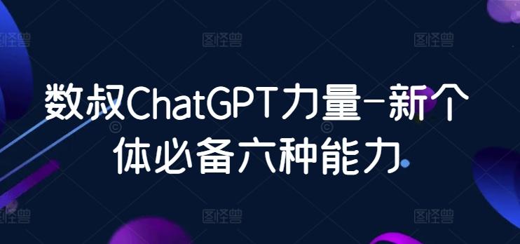数叔ChatGPT力量-新个体必备六种能力-铜臭网
