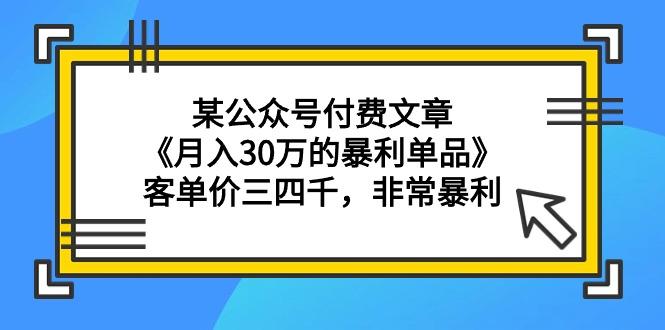 (9365期)某公众号付费文章《月入30万的暴利单品》客单价三四千,非常暴利-铜臭网