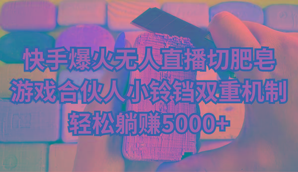 快手爆火无人直播切肥皂，游戏合伙人小铃铛双重机制，轻松躺赚5000+-铜臭网