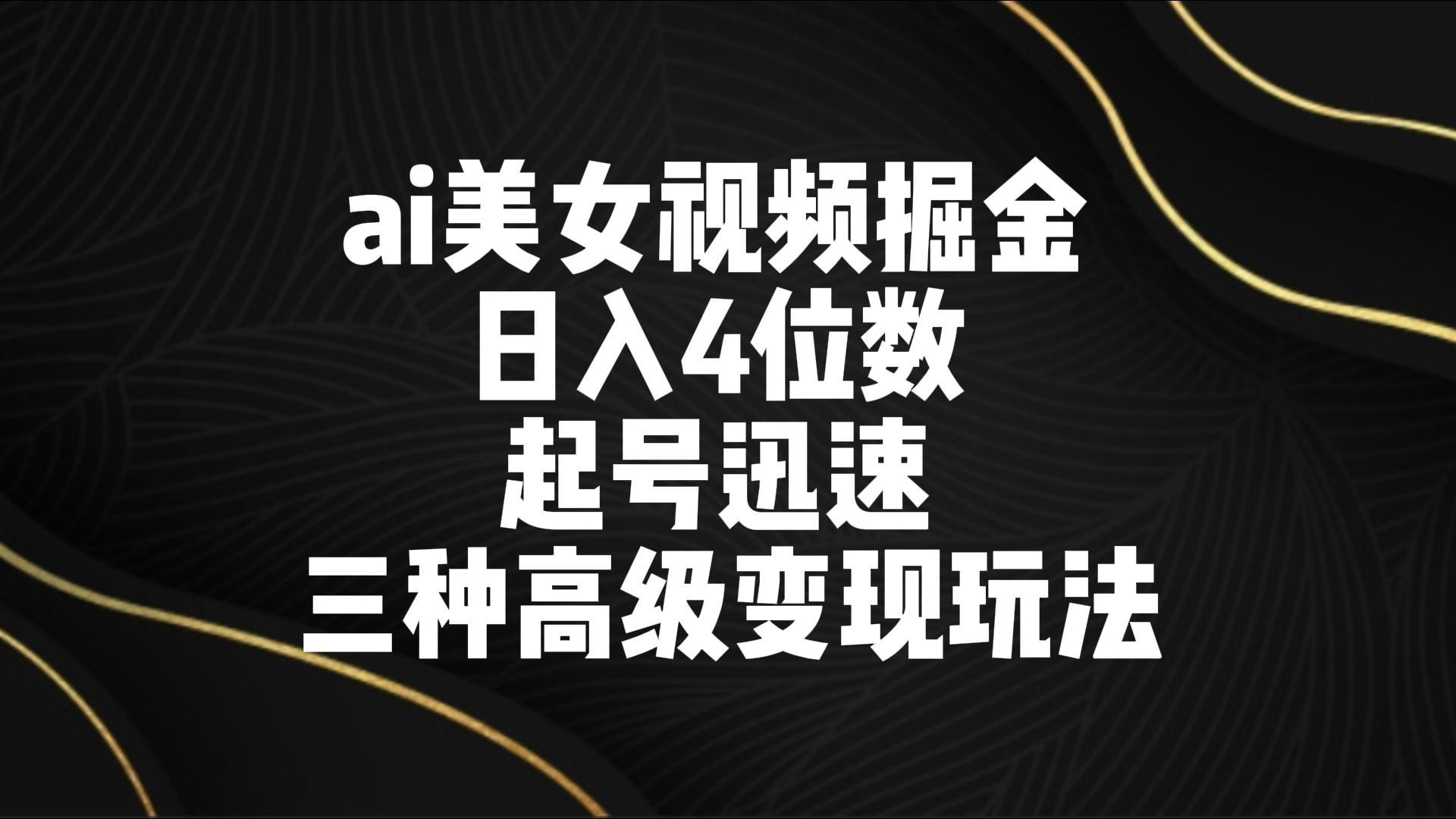 ai美女视频掘金 日入4位数 起号迅速 三种高级变现玩法-铜臭网