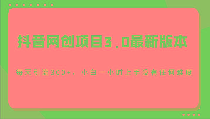 抖音网创项目3.0最新版本，每天引流300+，小白一小时上手没有任何难度-铜臭网