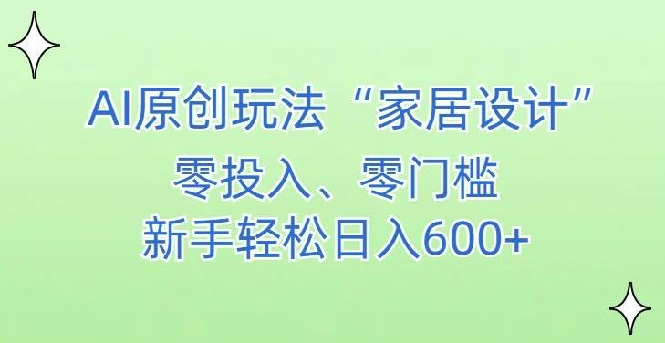 AI家居设计，简单好上手，新手小白什么也不会的，都可以轻松日入500+【揭秘】-铜臭网