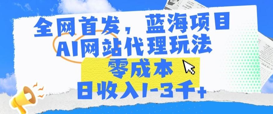 全网首发，蓝海项目，AI网站代理玩法，零成本日收入1-3千+【揭秘】-铜臭网