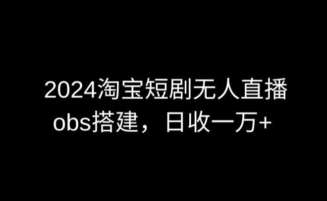 2024最新淘宝短剧无人直播,obs多窗口搭建,日收6000+【揭秘】-铜臭网