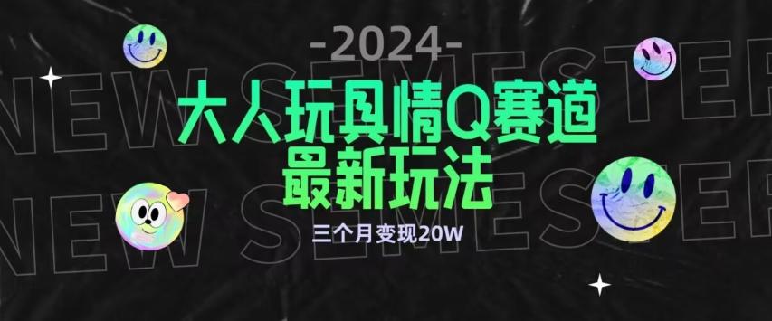 全新大人玩具情Q赛道合规新玩法，公转私域不封号流量多渠道变现，三个月变现20W【揭秘】-铜臭网