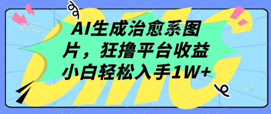 AI生成治愈系图片，狂撸平台收益，小白轻松入手1W+【揭秘】-铜臭网