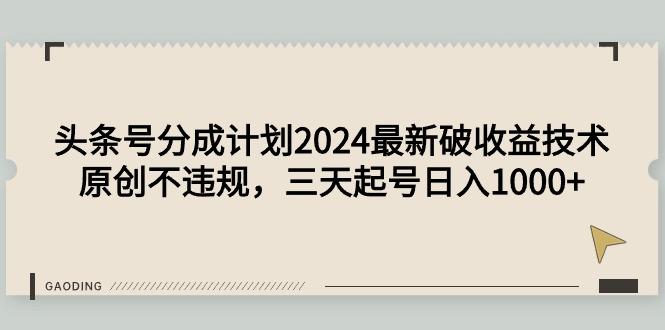 (9455期)头条号分成计划2024最新破收益技术，原创不违规，三天起号日入1000+-铜臭网