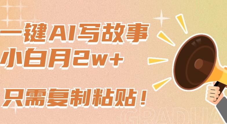 一键AI写故事，新赛道新玩法，只需复制粘贴，小白轻松月入2w+【揭秘】-铜臭网