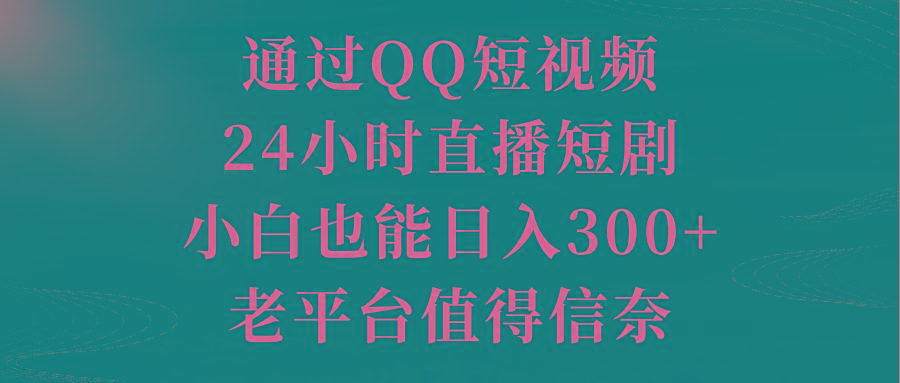 通过QQ短视频、24小时直播短剧，小白也能日入300+，老平台值得信奈-铜臭网