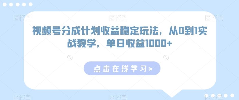视频号分成计划收益稳定玩法，从0到1实战教学，单日收益1000+【揭秘】-铜臭网