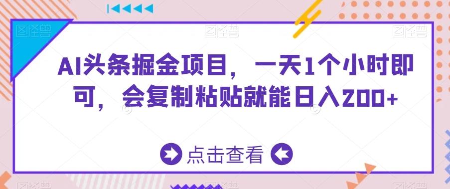 AI头条掘金项目，一天1个小时即可，会复制粘贴就能日入200+-铜臭网