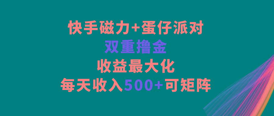 快手磁力+蛋仔派对，双重撸金，收益最大化，每天收入500+，可矩阵-铜臭网