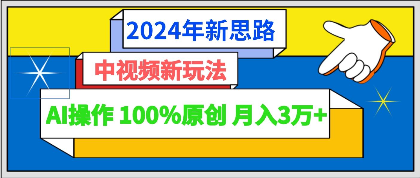 2024年新思路 中视频新玩法AI操作 100%原创月入3万+-铜臭网